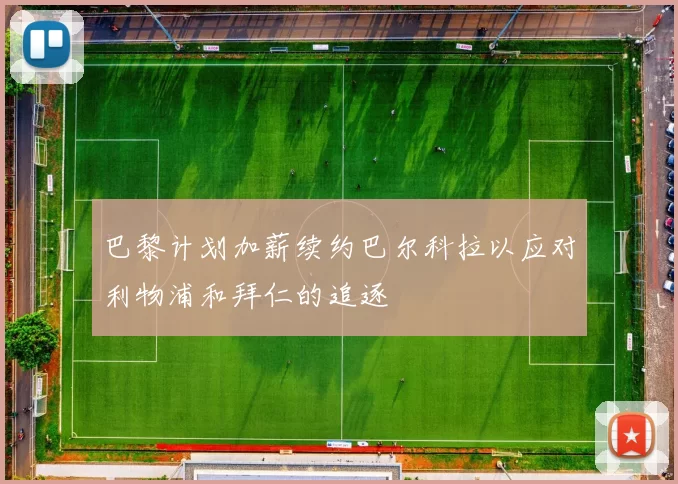 巴黎计划加薪续约巴尔科拉以应对利物浦和拜仁的追逐