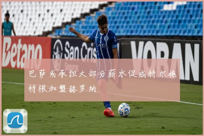 巴萨或承担大部分薪水促成特尔施特根加盟赫罗纳